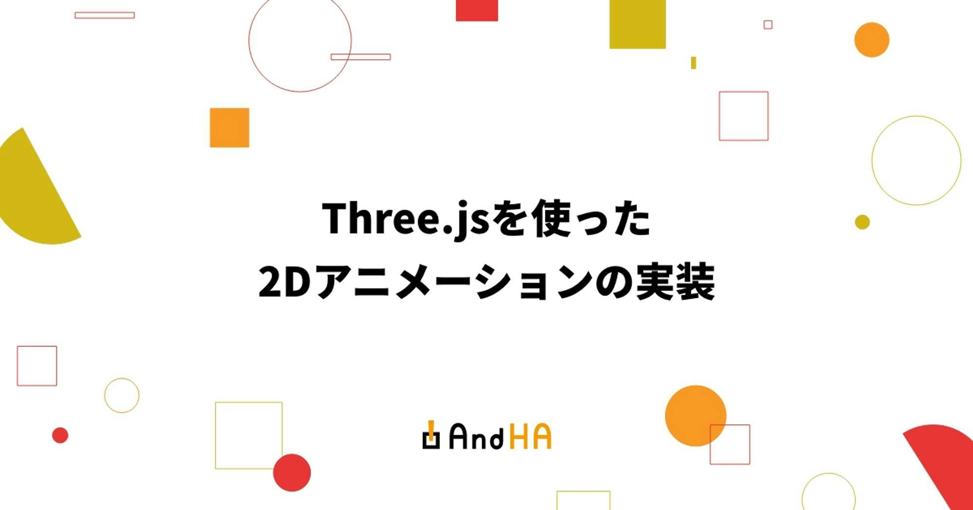 Three.jsを使った2Dアニメーションの実装 | 【運用・改善が得意な仙台のホームページ制作会社】AndHA（アンドエイチエー）